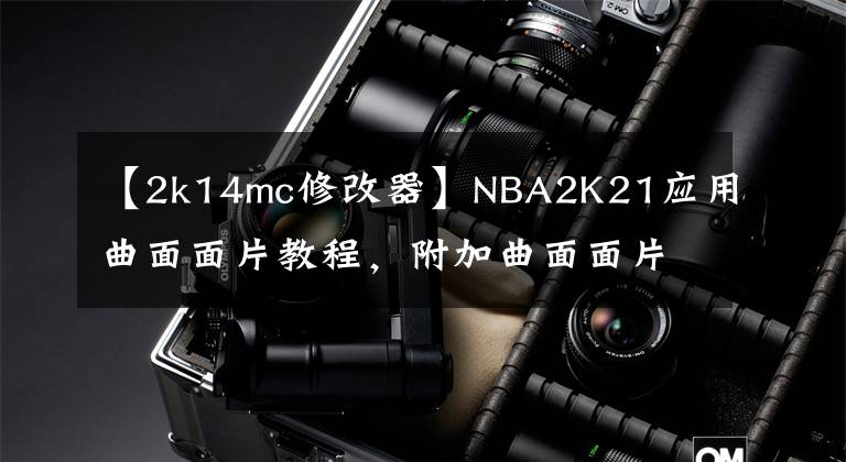 【2k14mc修改器】NBA2K21应用曲面面片教程，附加曲面面片修改器和ID文件文章配图