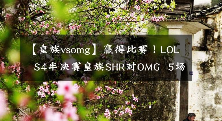 【皇族vsomg】赢得比赛！LOL  S4半决赛皇族SHR对OMG  5场比赛文章配图