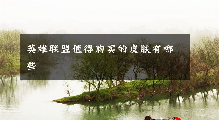 英雄联盟值得购买的皮肤有哪些文章配图