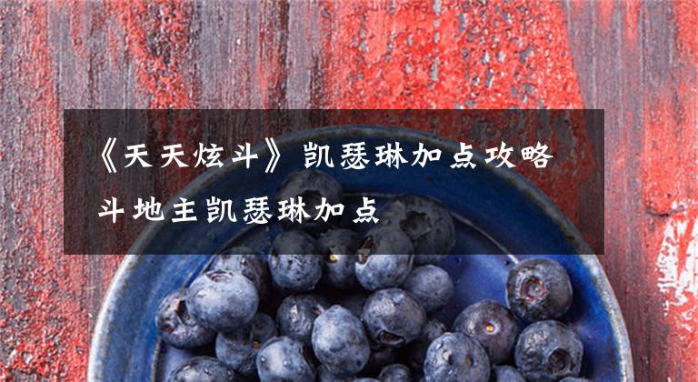 《天天炫斗》凯瑟琳加点攻略 斗地主凯瑟琳加点文章配图