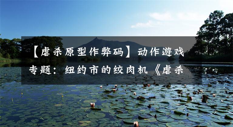 【虐杀原型作弊码】动作游戏专题：纽约市的绞肉机《虐杀原形》-附下载地址文章配图
