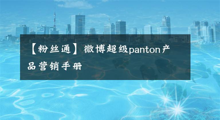 【粉丝通】微博超级panton产品营销手册文章配图