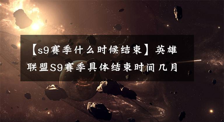 【s9赛季什么时候结束】英雄联盟S9赛季具体结束时间几月几日共享S9赛季结束时间。