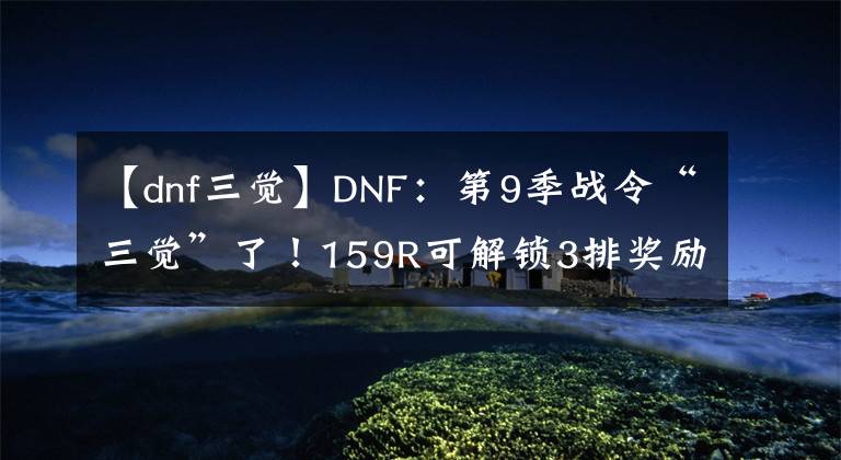 【dnf三觉】DNF：第9季战令“三觉”了！159R可解锁3排奖励，但可能胎死腹中