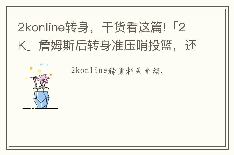 2konline转身，干货看这篇!「2K」詹姆斯后转身准压哨投篮，还原度100%