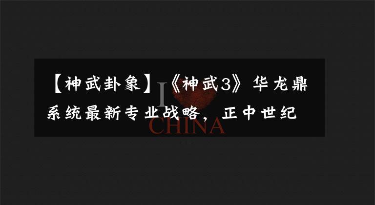 【神武卦象】《神武3》华龙鼎系统最新专业战略，正中世纪龙门婚期。文章配图