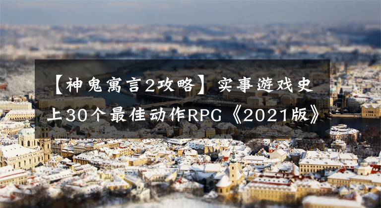 【神鬼寓言2攻略】实事游戏史上30个最佳动作RPG《2021版》！(下图)文章配图