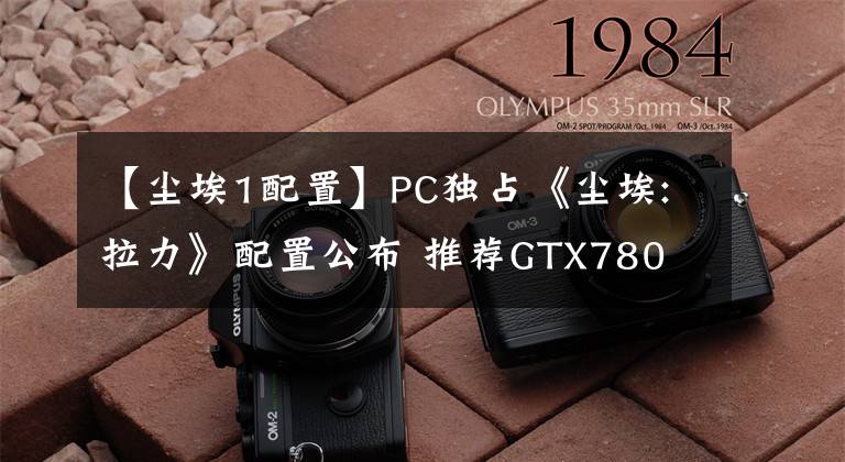 【尘埃1配置】PC独占《尘埃:拉力》配置公布 推荐GTX780