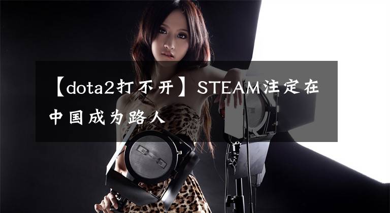 【dota2打不开】STEAM注定在中国成为路人文章配图