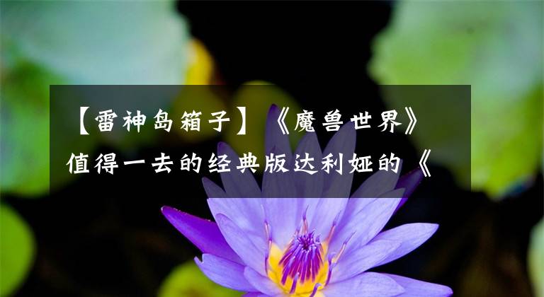 【雷神岛箱子】《魔兽世界》值得一去的经典版达利娅的《雷霆王座》文章配图