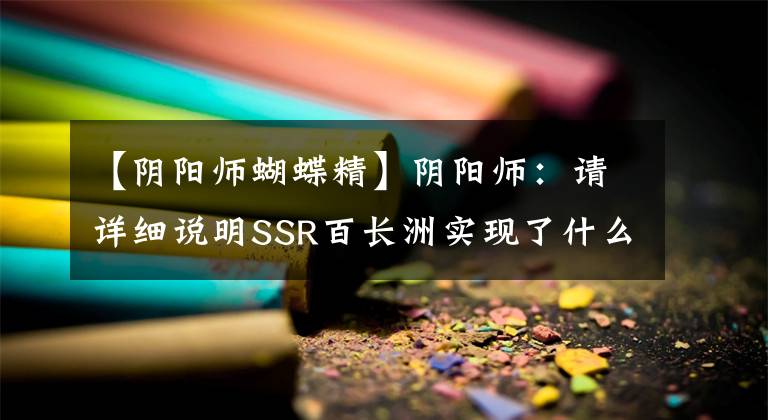 【阴阳师蝴蝶精】阴阳师：请详细说明SSR百长洲实现了什么形式神蝴蝶政，还是成为了最大赢家。文章配图