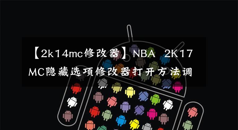 【2k14mc修改器】NBA 2K17 MC隐藏选项修改器打开方法调用MC隐藏选项文章配图