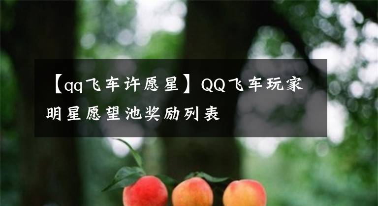 【qq飞车许愿星】QQ飞车玩家明星愿望池奖励列表文章配图