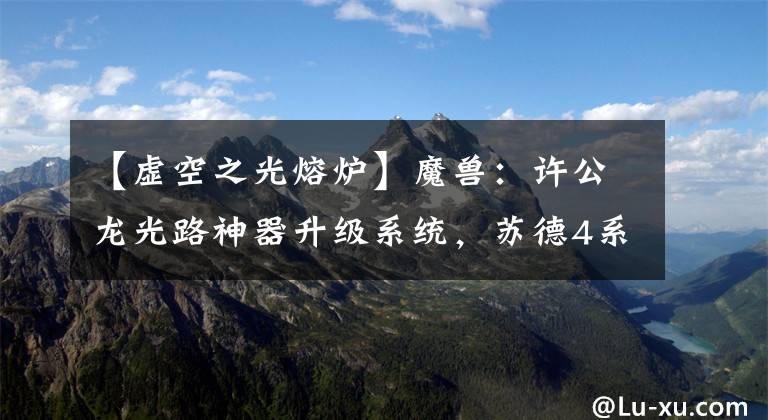【虚空之光熔炉】魔兽：许公龙光路神器升级系统，苏德4系圣物槽预览文章配图