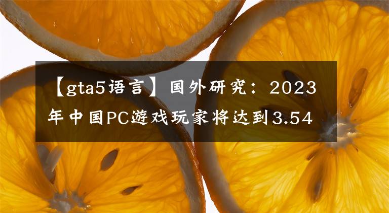 【gta5语言】国外研究：2023年中国PC游戏玩家将达到3.54亿