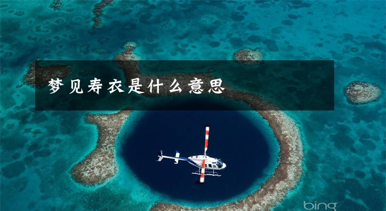 梦见寿衣是什么意思文章配图
