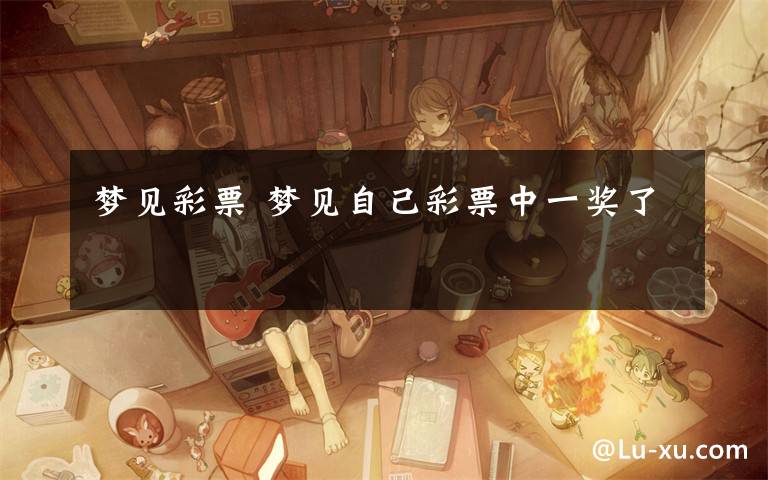 梦见彩票 梦见自己彩票中一奖了文章配图