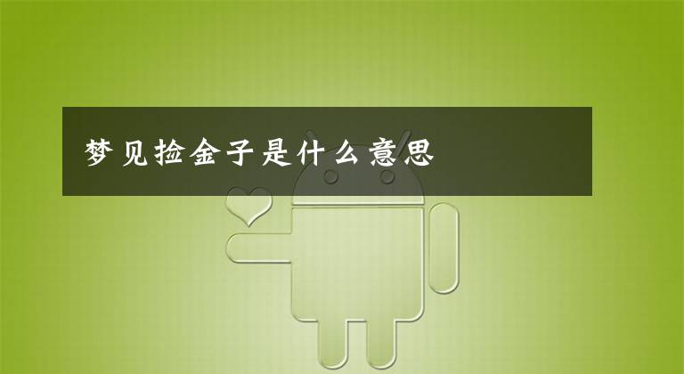 梦见捡金子是什么意思文章配图