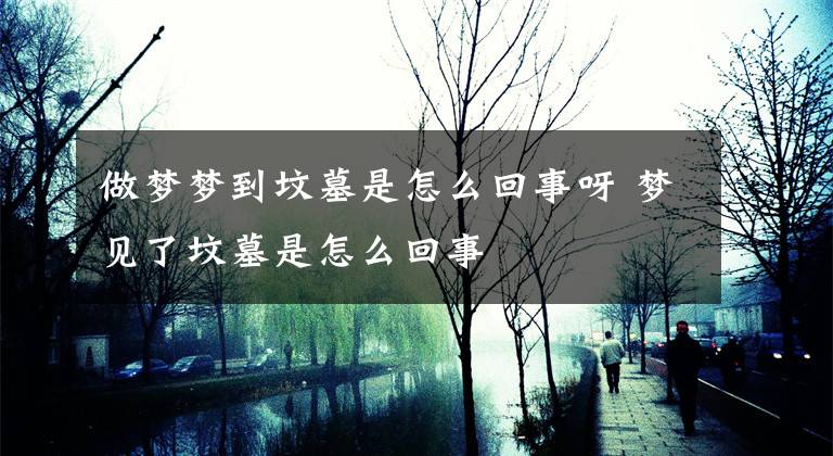 做梦梦到坟墓是怎么回事呀 梦见了坟墓是怎么回事