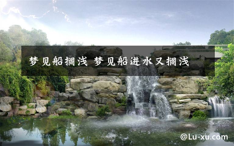 梦见船搁浅 梦见船进水又搁浅文章配图