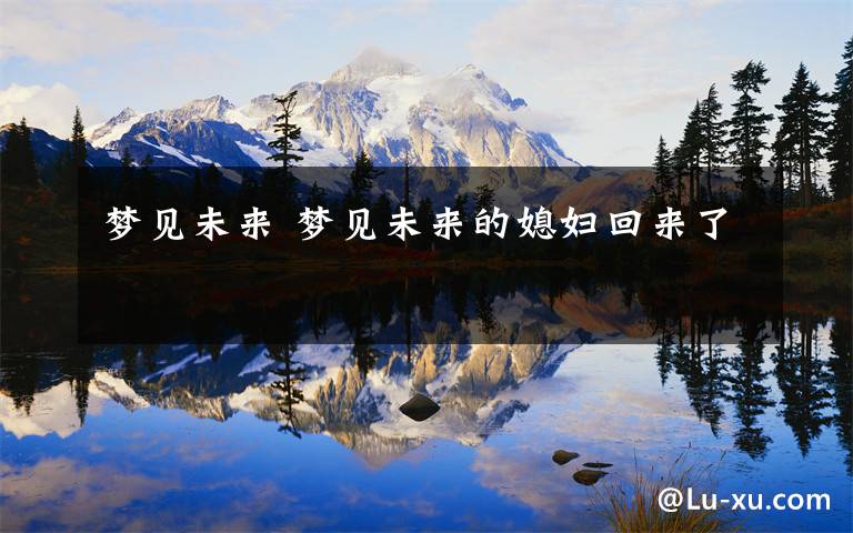 梦见未来 梦见未来的媳妇回来了文章配图