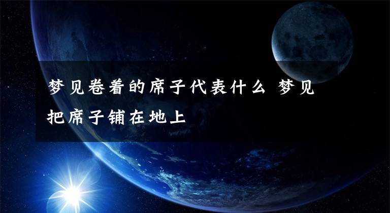 梦见卷着的席子代表什么 梦见把席子铺在地上