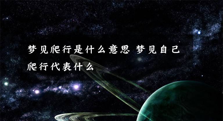 梦见爬行是什么意思 梦见自己爬行代表什么