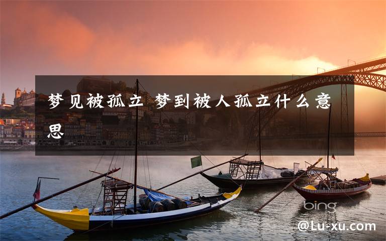 梦见被孤立 梦到被人孤立什么意思