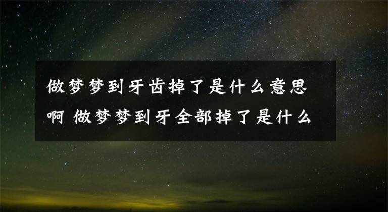 做梦梦到牙齿掉了是什么意思啊 做梦梦到牙全部掉了是什么意思