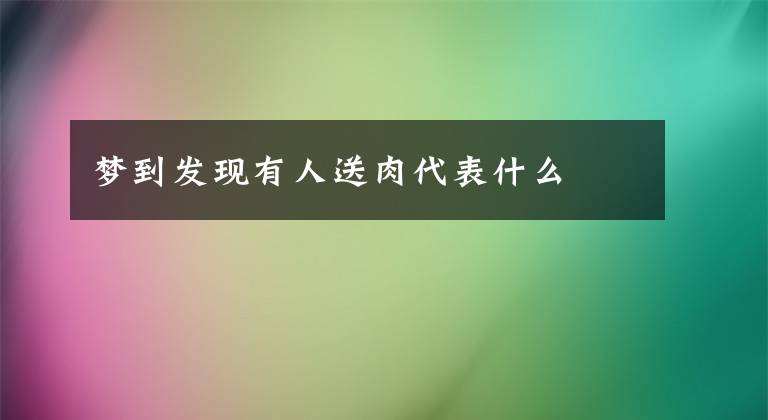 梦到发现有人送肉代表什么