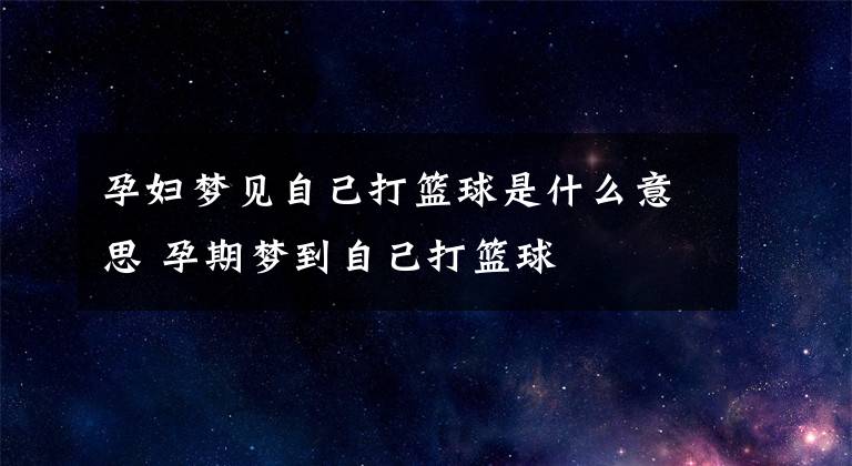 孕妇梦见自己打篮球是什么意思 孕期梦到自己打篮球