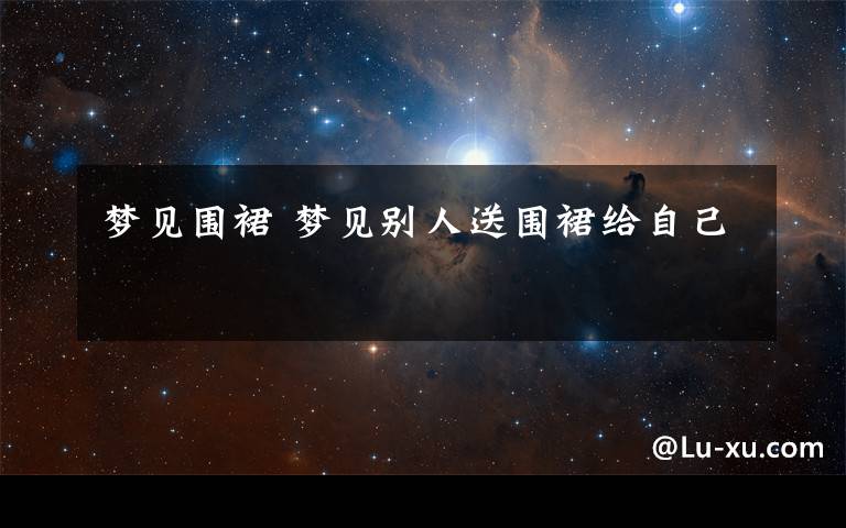 梦见围裙 梦见别人送围裙给自己文章配图