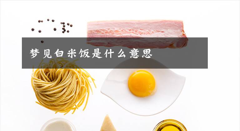 梦见白米饭是什么意思文章配图