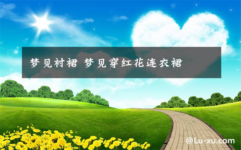 梦见衬裙 梦见穿红花连衣裙