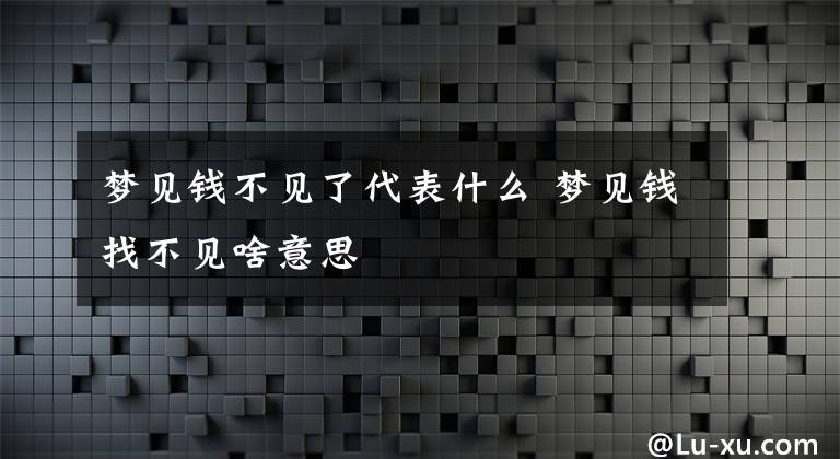 梦见钱不见了代表什么 梦见钱找不见啥意思