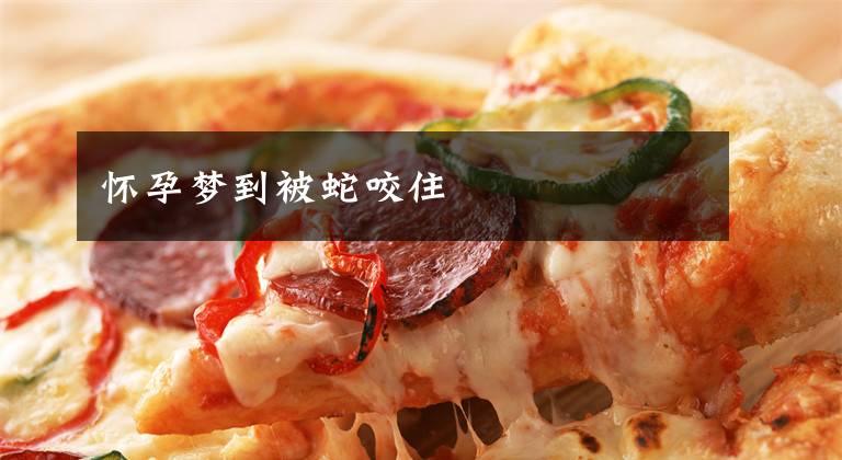怀孕梦到被蛇咬住文章配图