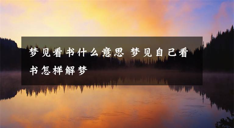 梦见看书什么意思 梦见自己看书怎样解梦文章配图