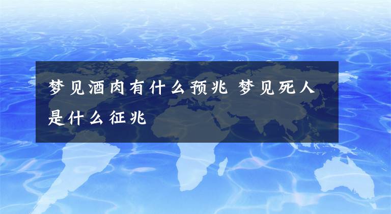 梦见酒肉有什么预兆 梦见死人是什么征兆