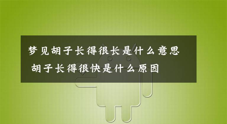 梦见胡子长得很长是什么意思 胡子长得很快是什么原因