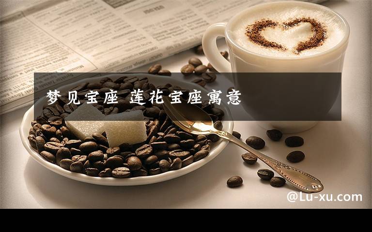 梦见宝座 莲花宝座寓意