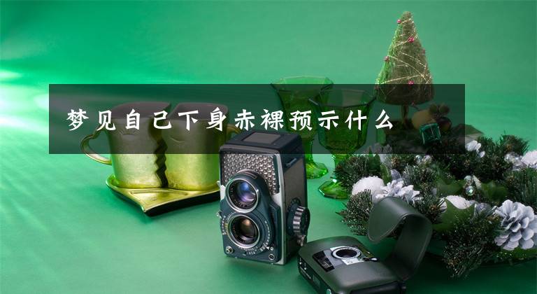 梦见自己下身赤裸预示什么文章配图