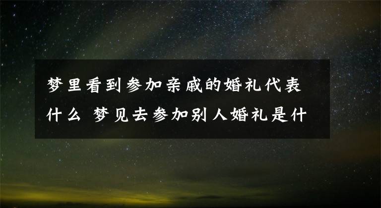 梦里看到参加亲戚的婚礼代表什么 梦见去参加别人婚礼是什么征兆