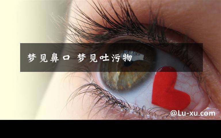 梦见鼻口 梦见吐污物文章配图