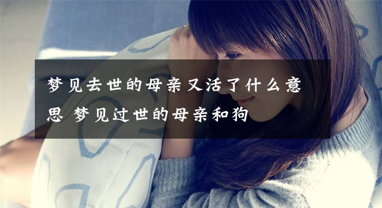 梦见去世的母亲又活了什么意思 梦见过世的母亲和狗文章配图