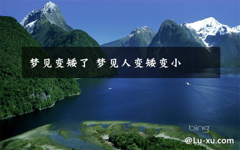 梦见变矮了 梦见人变矮变小文章配图