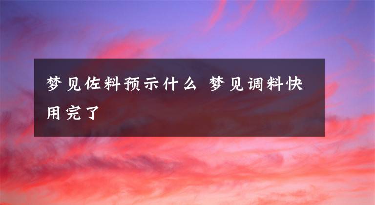 梦见佐料预示什么 梦见调料快用完了