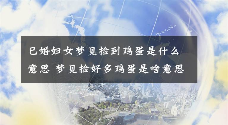 已婚妇女梦见捡到鸡蛋是什么意思 梦见捡好多鸡蛋是啥意思文章配图