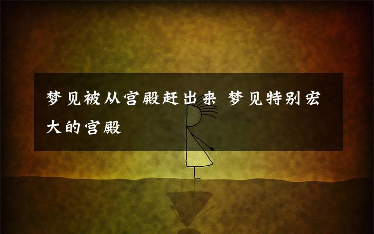 梦见被从宫殿赶出来 梦见特别宏大的宫殿