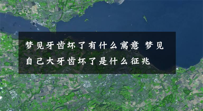 梦见牙齿坏了有什么寓意 梦见自己大牙齿坏了是什么征兆