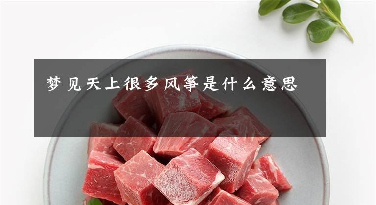 梦见天上很多风筝是什么意思文章配图